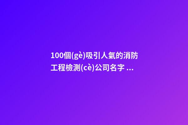 100個(gè)吸引人氣的消防工程檢測(cè)公司名字 借鑒這些好名字適當(dāng)-第1張-公司起名-玄機(jī)派